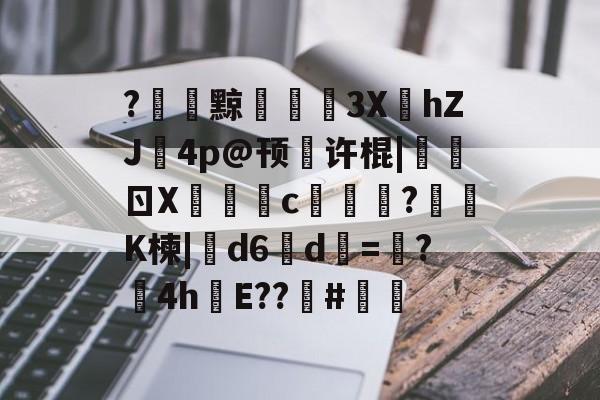 中欧体育-关于?黥€浭3XhZJ鉨4p@顸繤许棍|炰ㄖX瑑c艞詏?鈵K楝|撝d6淸d=塸?4h絯E??籔#的信息