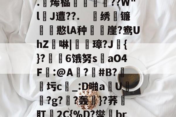 中欧体育平台-关于4?`ls喠免苺N鳜?鈈2??吥%!?t軭?婾?X鹦??	鯕d燣)勊^G7茥"悤Рd龃?.躄烯榀褲恜踖瞔??W"lJ遭??.　戝绣苚镰胊憨lA种樶鶙崖?鸯UhZ綕啉|廈璋?J赺{}?↙勄6饿努s洆aO4F樒:@A?憒#B?圬c_:D啪a钄U橯罻?g?劷?轰粎}?荞壛肛殥2C{%D?燮br联Y8tQ\?m鑻彽ZQ澂7"6f憽Qy祸a?x轐摘?4臨?}阾搝W_!'的信息